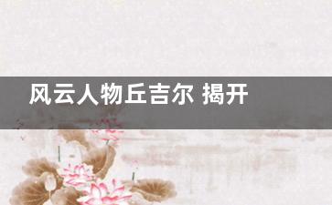 风云人物丘吉尔 揭开他的养生秘诀(风云人物丘吉尔是谁)